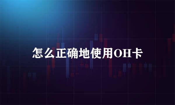 怎么正确地使用OH卡