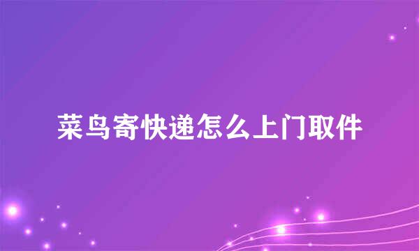 菜鸟寄快递怎么上门取件