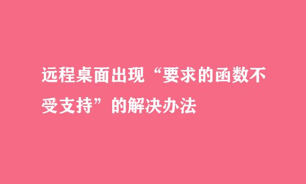远程桌面出现“要求的函数不受支持”的解决办法