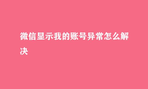 微信显示我的账号异常怎么解决