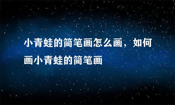 小青蛙的简笔画怎么画，如何画小青蛙的简笔画