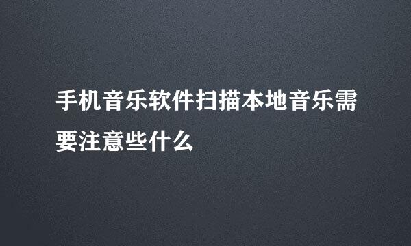 手机音乐软件扫描本地音乐需要注意些什么