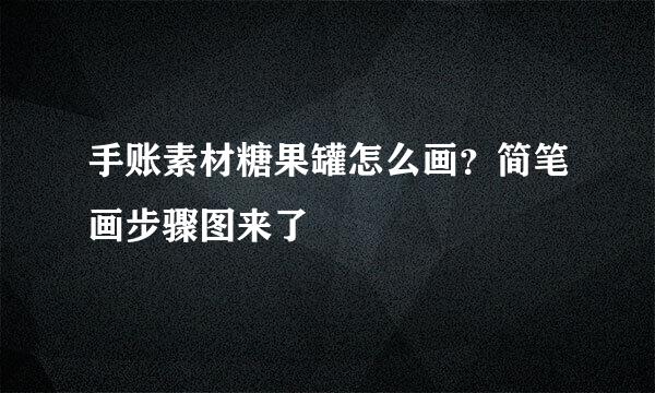 手账素材糖果罐怎么画？简笔画步骤图来了
