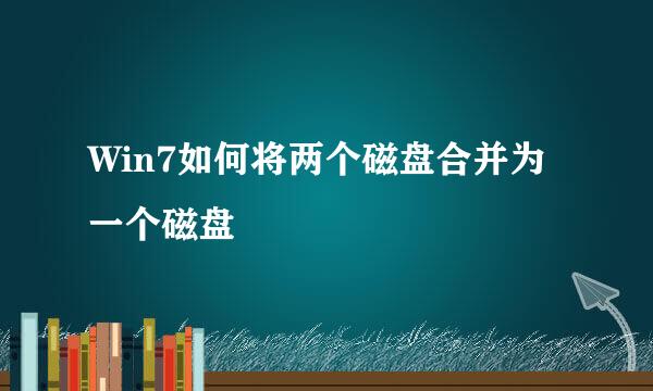 Win7如何将两个磁盘合并为一个磁盘