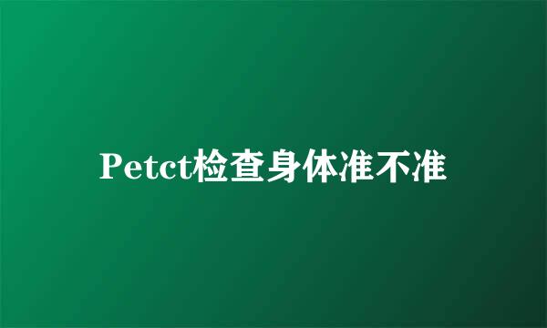 Petct检查身体准不准