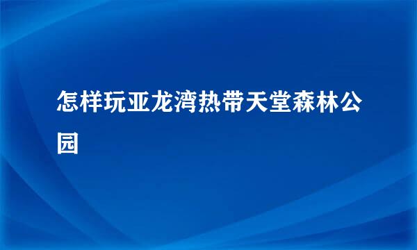 怎样玩亚龙湾热带天堂森林公园