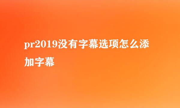 pr2019没有字幕选项怎么添加字幕
