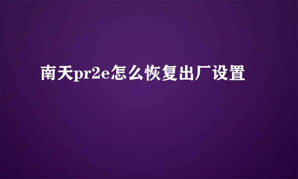 南天pr2e怎么恢复出厂设置