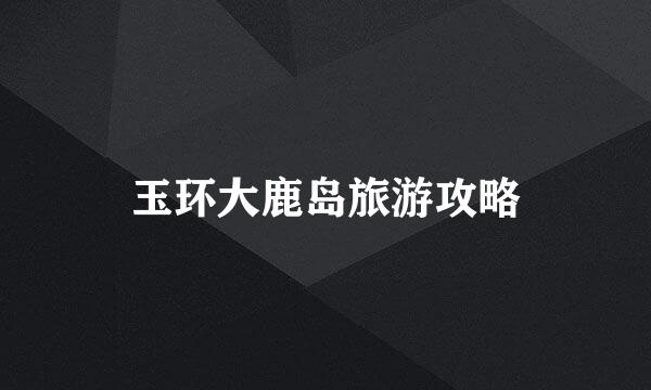 玉环大鹿岛旅游攻略