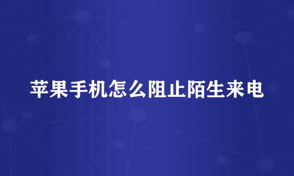 苹果手机怎么阻止陌生来电