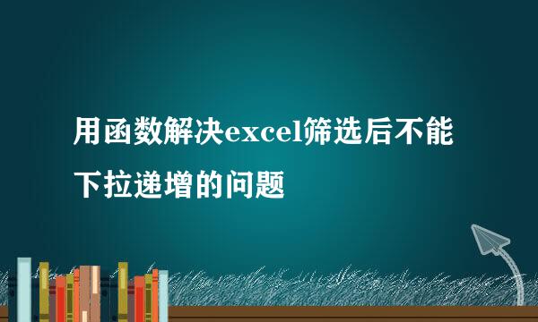 用函数解决excel筛选后不能下拉递增的问题