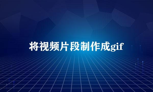 将视频片段制作成gif