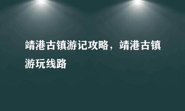 靖港古镇游记攻略，靖港古镇游玩线路