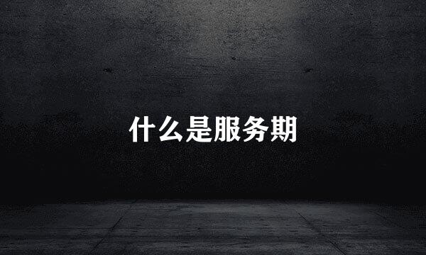 什么是服务期