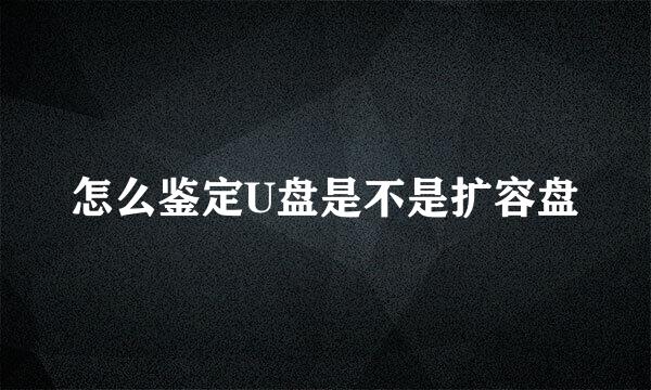 怎么鉴定U盘是不是扩容盘