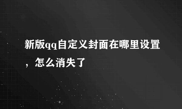 新版qq自定义封面在哪里设置，怎么消失了