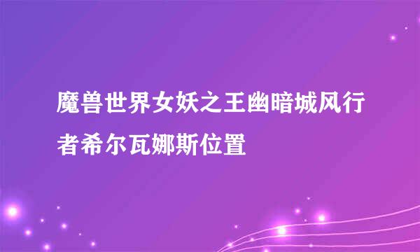 魔兽世界女妖之王幽暗城风行者希尔瓦娜斯位置