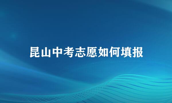 昆山中考志愿如何填报