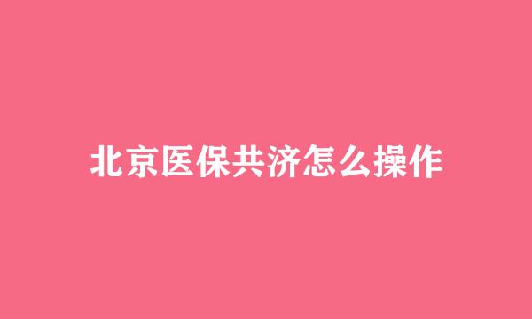 北京医保共济怎么操作