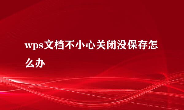 wps文档不小心关闭没保存怎么办