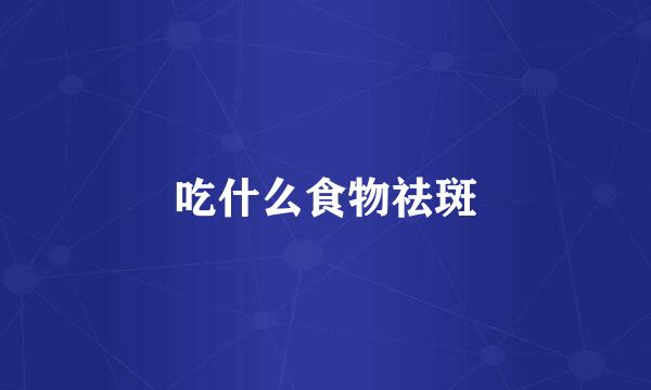 吃什么食物祛斑