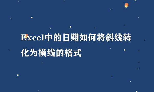 Excel中的日期如何将斜线转化为横线的格式