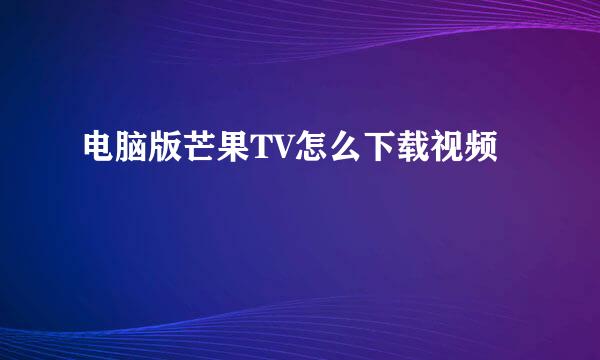 电脑版芒果TV怎么下载视频