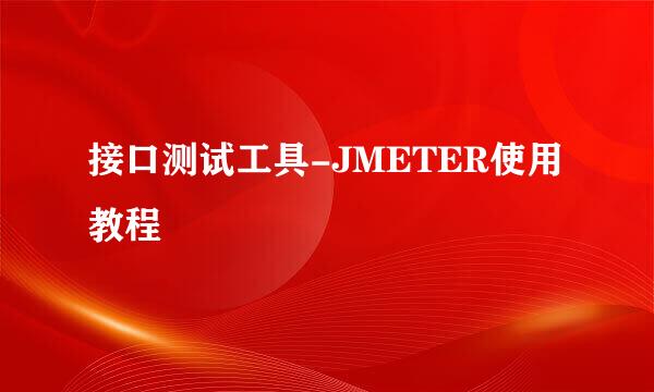 接口测试工具-JMETER使用教程