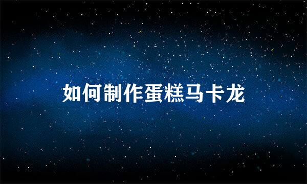 如何制作蛋糕马卡龙
