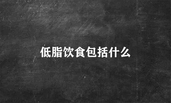 低脂饮食包括什么
