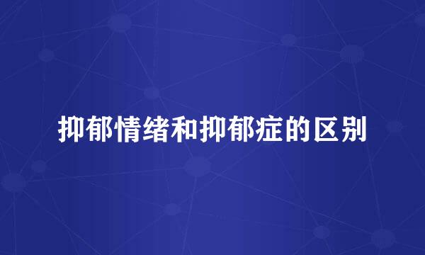抑郁情绪和抑郁症的区别