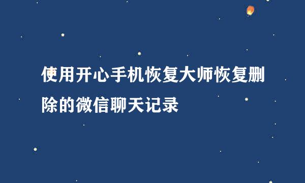 使用开心手机恢复大师恢复删除的微信聊天记录