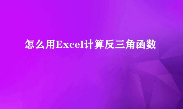 怎么用Excel计算反三角函数