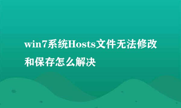 win7系统Hosts文件无法修改和保存怎么解决