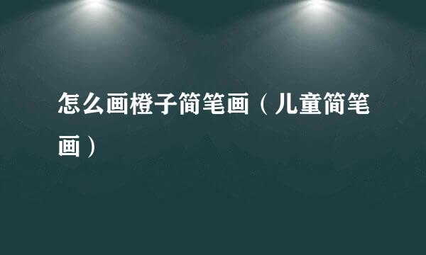 怎么画橙子简笔画（儿童简笔画）