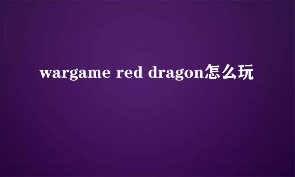 wargame red dragon怎么玩