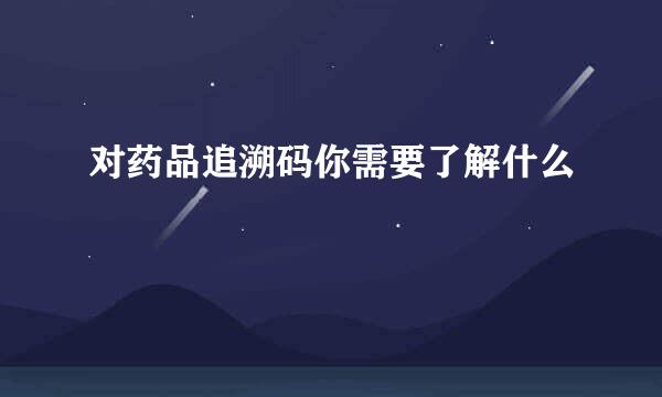 对药品追溯码你需要了解什么