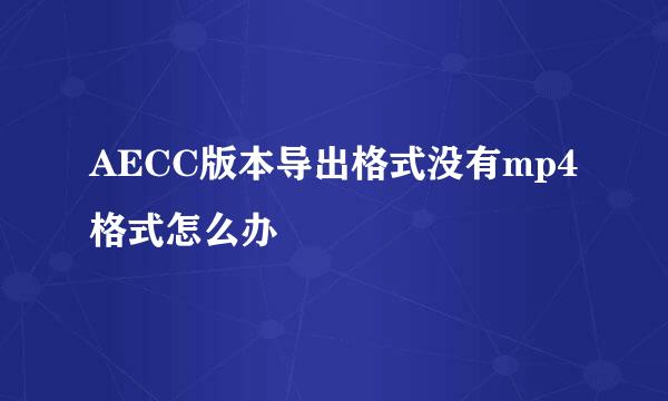 AECC版本导出格式没有mp4格式怎么办