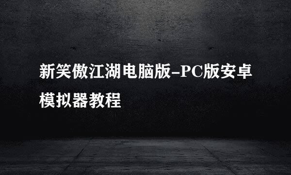 新笑傲江湖电脑版-PC版安卓模拟器教程