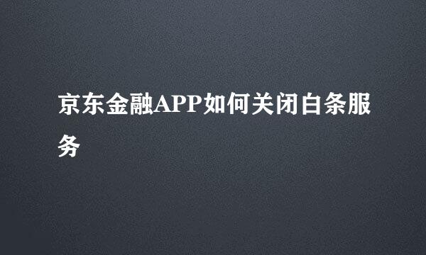 京东金融APP如何关闭白条服务