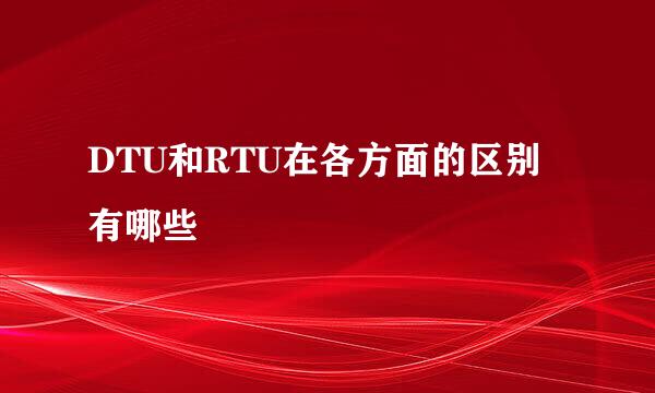 DTU和RTU在各方面的区别有哪些