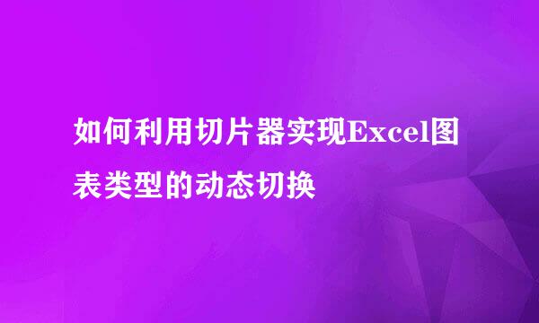 如何利用切片器实现Excel图表类型的动态切换