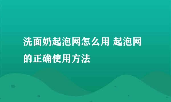 洗面奶起泡网怎么用 起泡网的正确使用方法