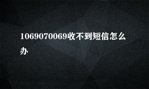 1069070069收不到短信怎么办