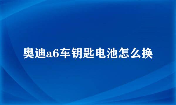 奥迪a6车钥匙电池怎么换