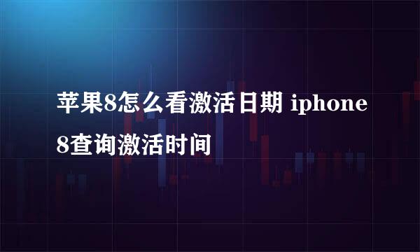 苹果8怎么看激活日期 iphone8查询激活时间