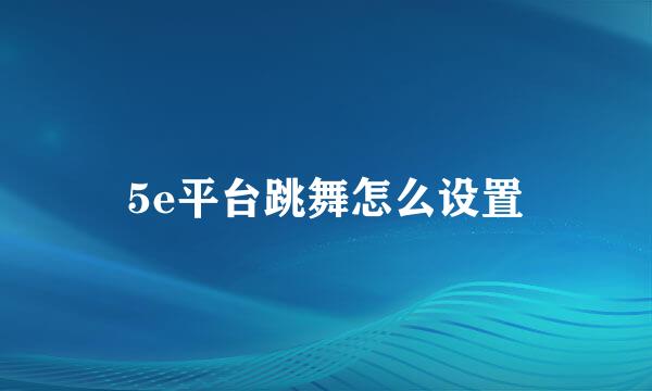 5e平台跳舞怎么设置