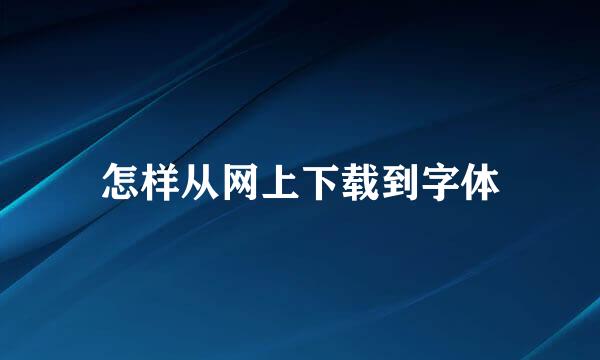 怎样从网上下载到字体