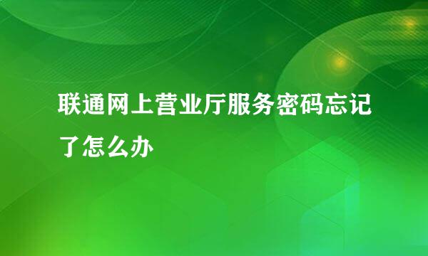 联通网上营业厅服务密码忘记了怎么办