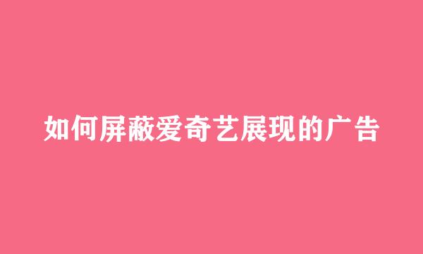 如何屏蔽爱奇艺展现的广告